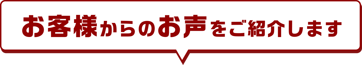 お客様からのお声をご紹介します